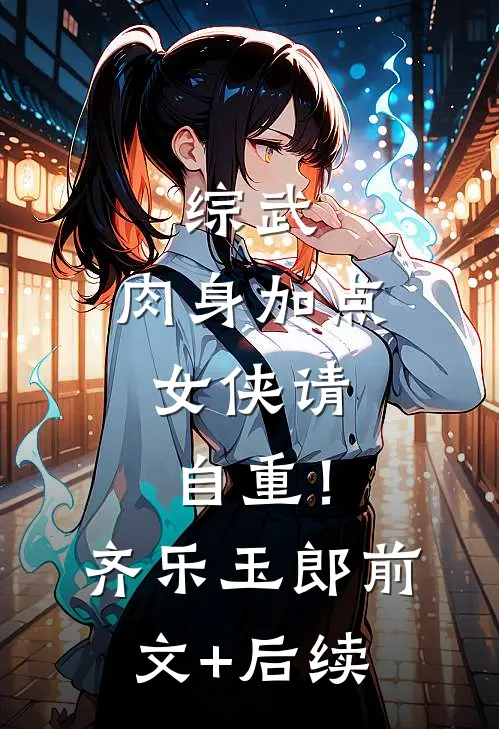 综武：肉身加点，女侠请自重！齐乐玉郎:前文+后续