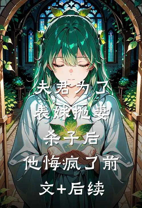 夫君为了表妹抛妻杀子后，他悔疯了前文+后续