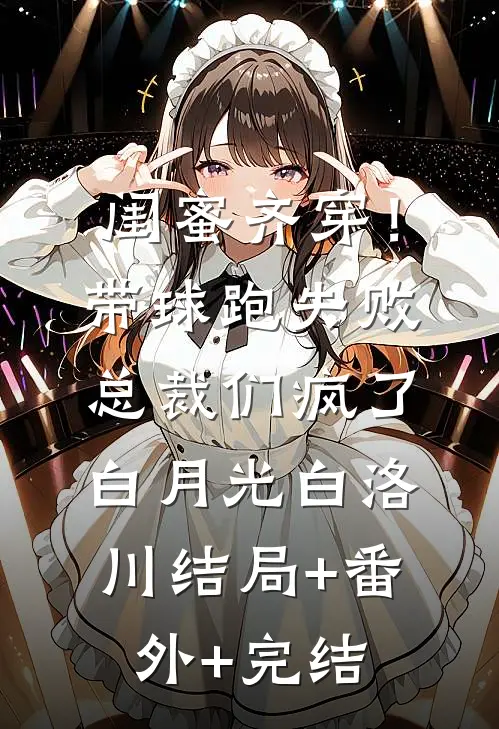 闺蜜齐穿！带球跑失败总裁们疯了白月光白洛川:结局+番外+完结