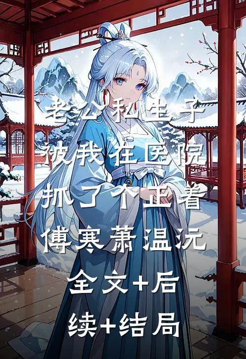 老公私生子被我在医院抓了个正着傅寒萧温沅全文+后续+结局