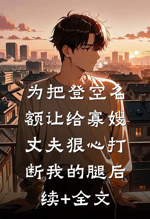 为把登空名额让给寡嫂，丈夫狠心打断我的腿后续+全文