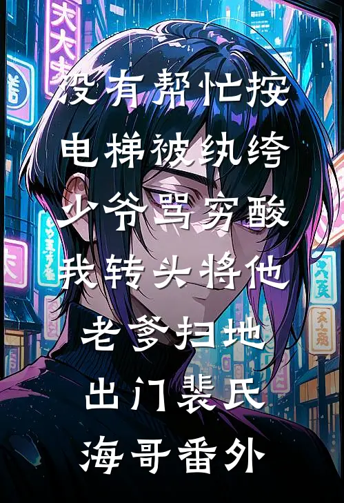没有帮忙按电梯被纨绔少爷骂穷酸，我转头将他老爹扫地出门裴氏海哥番外