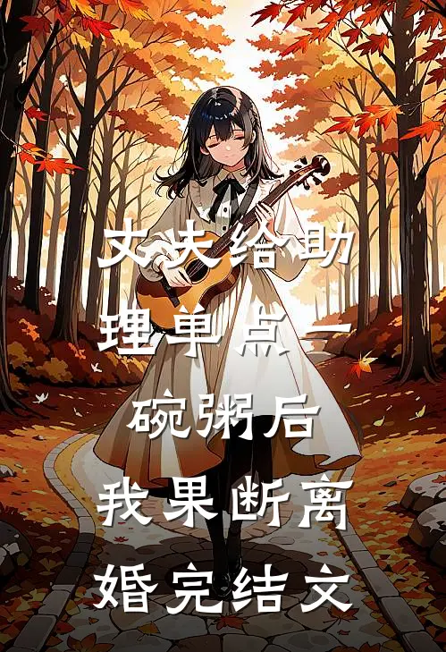 丈夫给助理单点一碗粥后，我果断离婚完结文