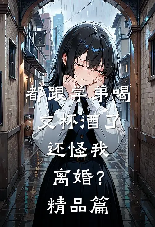 都跟学弟喝交杯酒了，还怪我离婚？精品篇
