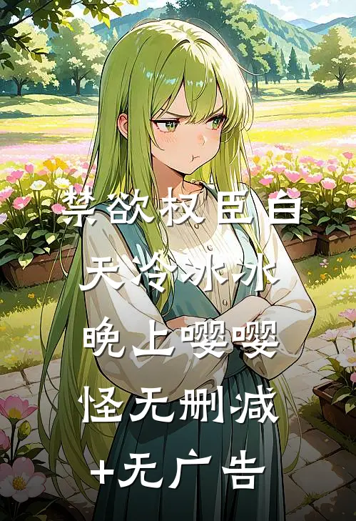 禁欲权臣白天冷冰冰，晚上嘤嘤怪无删减+无广告