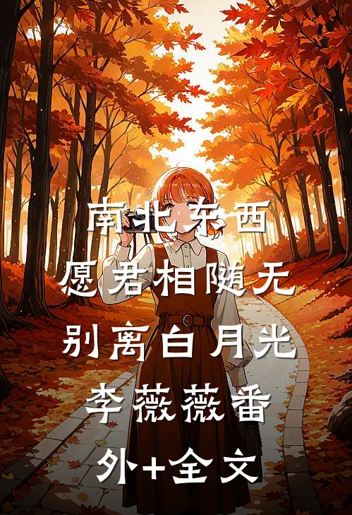 南北东西，愿君相随无别离白月光李薇薇(番外)+(全文)