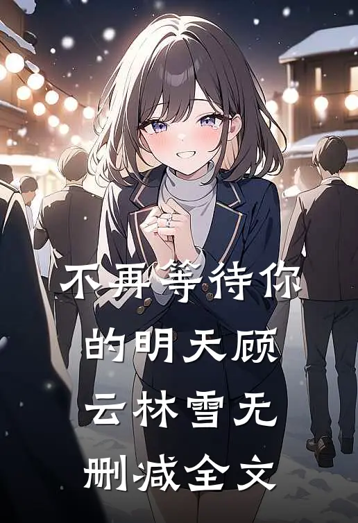 不再等待你的明天顾云林雪无删减全文