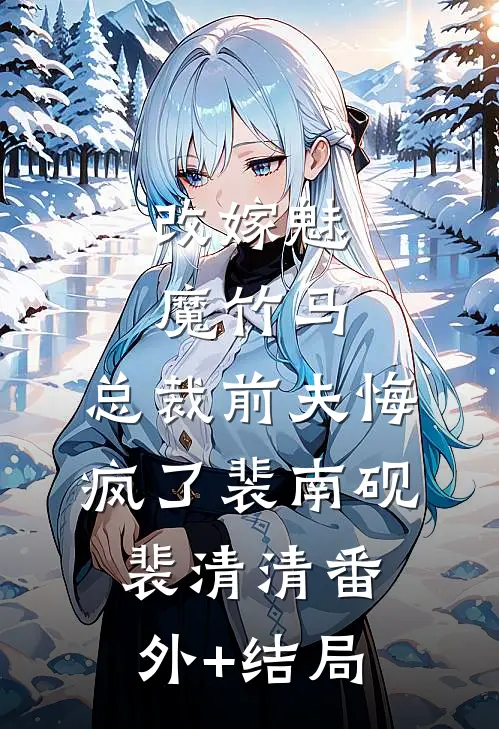 改嫁魅魔竹马，总裁前夫悔疯了裴南砚裴清清(番外)+(结局)