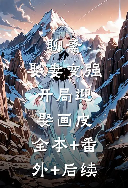 聊斋：娶妻变强，开局迎娶画皮:全本+番外+后续