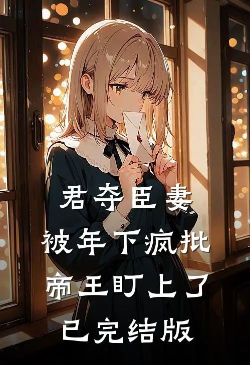 君夺臣妻，被年下疯批帝王盯上了已完结版