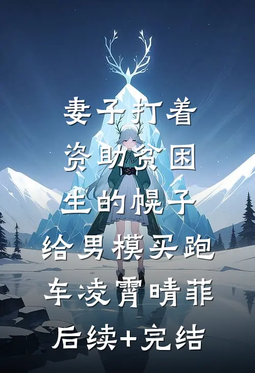 妻子打着资助贫困生的幌子，给男模买跑车凌霄晴菲后续+完结