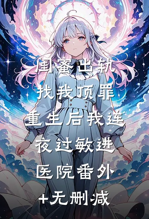 闺蜜出轨找我顶罪，重生后我连夜过敏进医院番外+无删减
