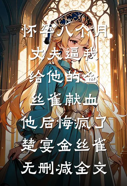 怀孕八个月丈夫逼我给他的金丝雀献血，他后悔疯了楚宴金丝雀无删减全文