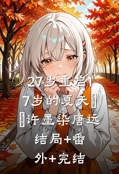 27岁重启17岁的夏天​​许墨染唐远:结局+番外+完结