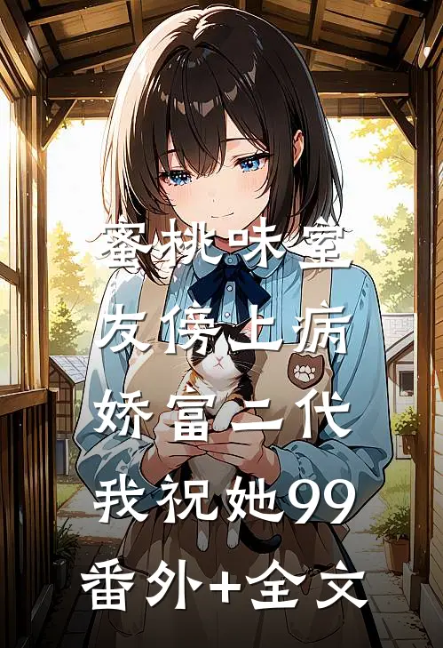 蜜桃味室友傍上病娇富二代，我祝她99(番外)+(全文)