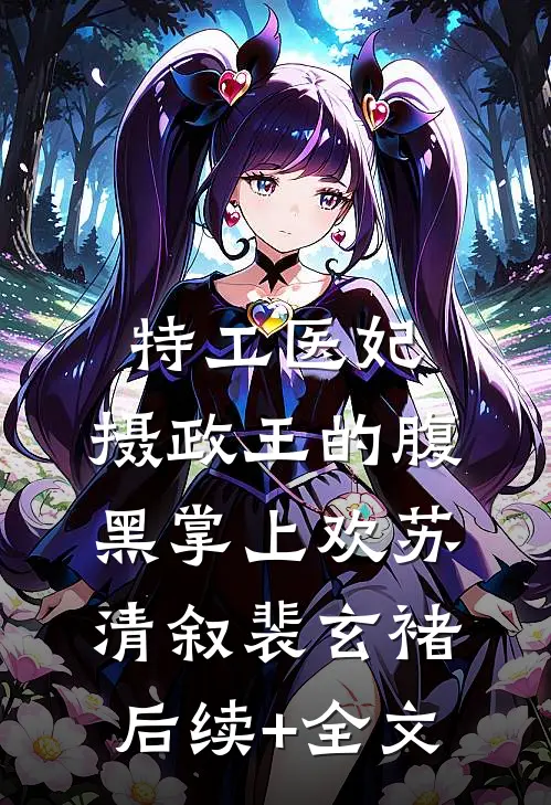 特工医妃，摄政王的腹黑掌上欢苏清叙裴玄褚后续+全文