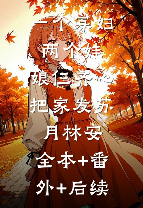 一个寡妇两个娃，娘仨齐心把家发苏月林安:全本+番外+后续