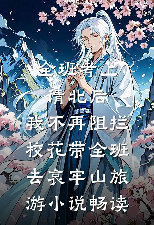 全班考上清北后，我不再阻拦校花带全班去哀牢山旅游小说畅读