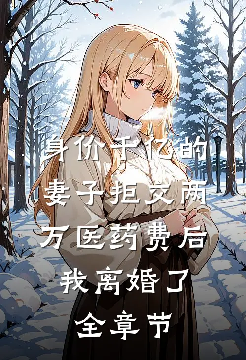 身价千亿的妻子拒交两万医药费后，我离婚了全章节
