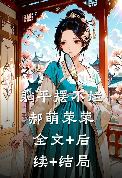 躺平摆不烂郝萌荣荣:全文+后续+结局