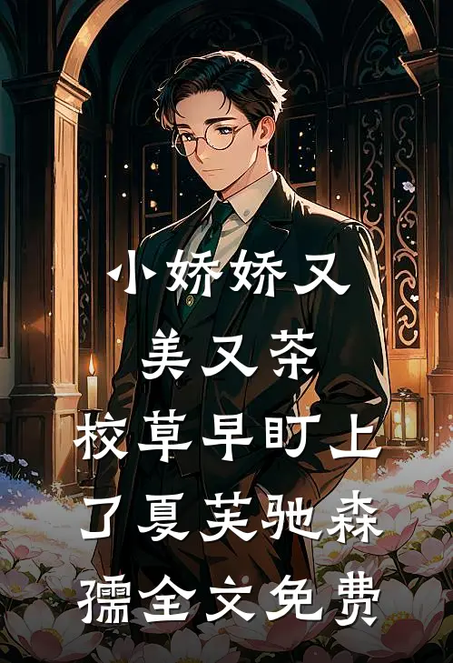 小娇娇又美又茶，校草早盯上了夏芙驰森孺全文免费