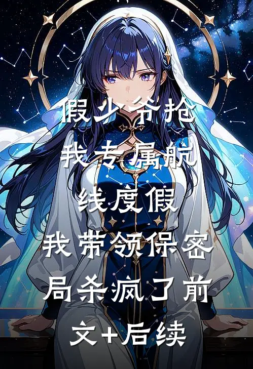 假少爷抢我专属航线度假，我带领保密局杀疯了前文+后续