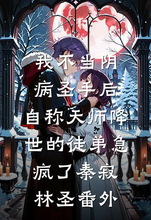 我不当阴病圣手后，自称天师降世的徒弟急疯了秦寂林圣番外