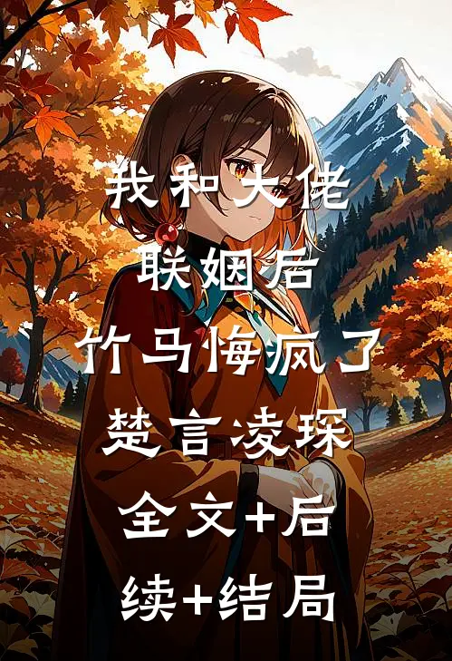 我和大佬联姻后，竹马悔疯了楚言凌琛全文+后续+结局