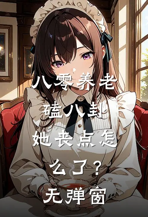 八零养老磕八卦，她丧点怎么了？无弹窗
