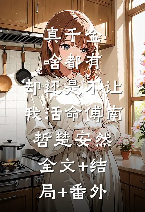 真千金啥都有，却还是不让我活命傅南哲楚安然:全文+结局+番外