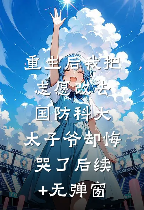 重生后我把志愿改去国防科大，太子爷却悔哭了后续+无弹窗
