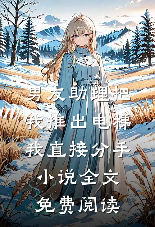 男友助理把我推出电梯，我直接分手小说全文免费阅读