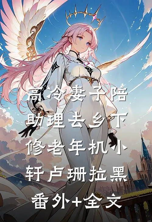 高冷妻子陪助理去乡下修老年机小轩卢珊拉黑:(番外)+(全文)