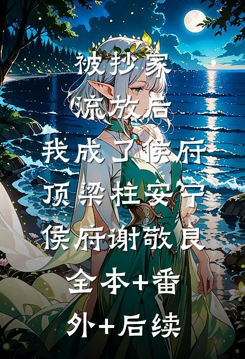 被抄家流放后，我成了侯府顶梁柱安宁侯府谢敬良全本+番外+后续
