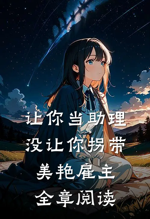 让你当助理，没让你拐带美艳雇主全章阅读