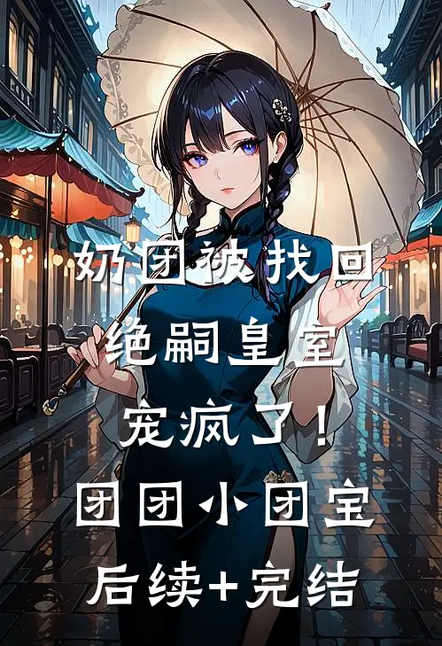 奶团被找回，绝嗣皇室宠疯了！团团小团宝后续+完结