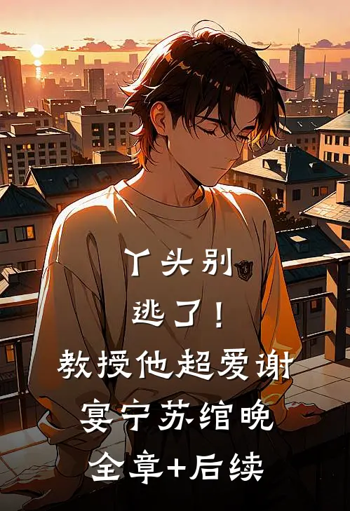 丫头别逃了！教授他超爱谢宴宁苏绾晚全章+后续