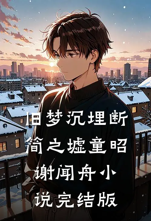 旧梦沉埋断简之墟童昭谢闻舟小说完结版