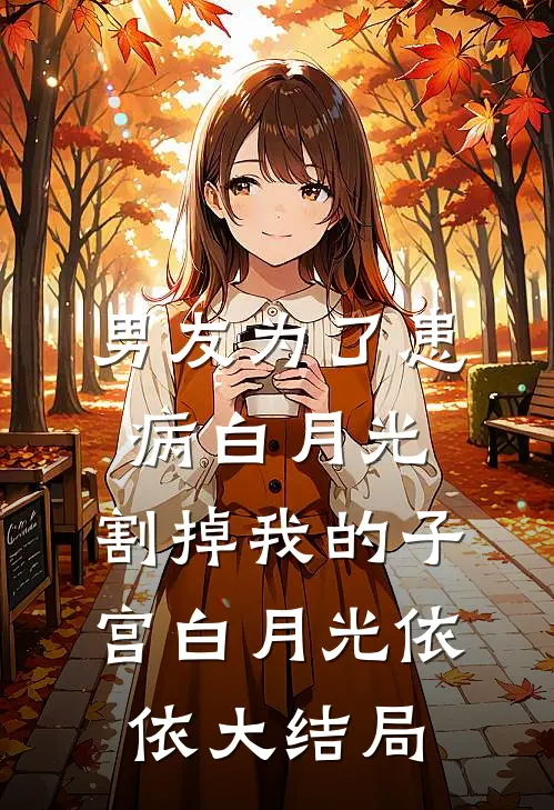 男友为了患病白月光，割掉我的子宫白月光依依大结局