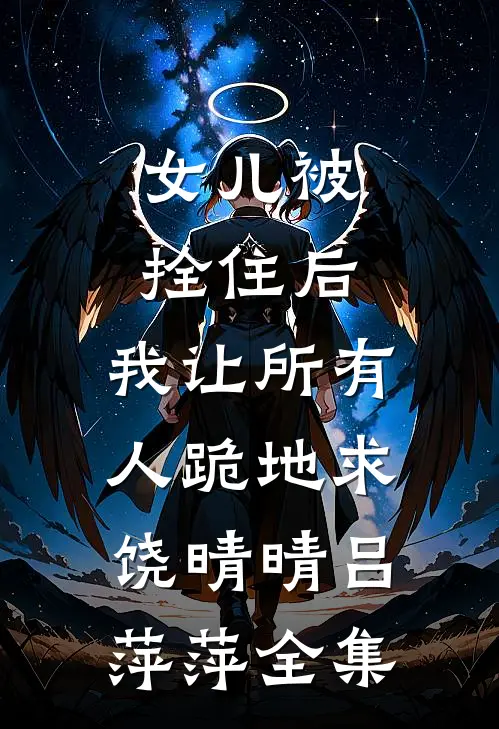 女儿被拴住后，我让所有人跪地求饶晴晴吕萍萍全集