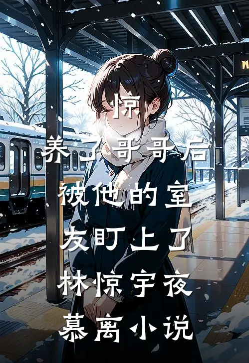 惊，养了哥哥后被他的室友盯上了林惊宇夜慕离小说