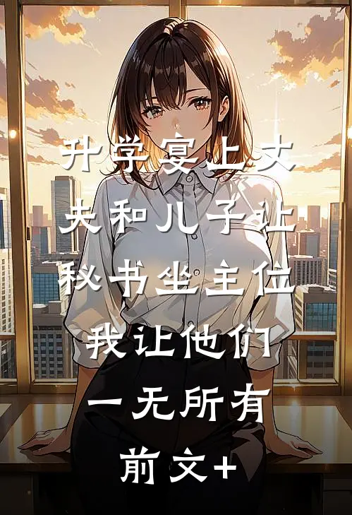 升学宴上丈夫和儿子让秘书坐主位，我让他们一无所有前文+