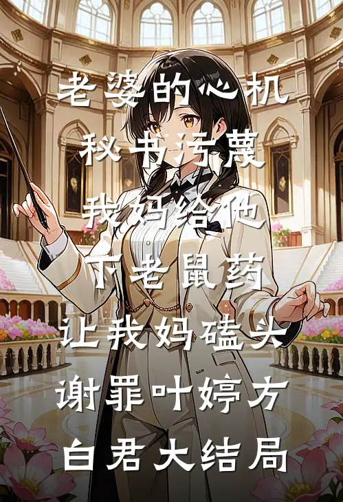 老婆的心机秘书污蔑我妈给他下老鼠药，让我妈磕头谢罪叶婷方白君大结局