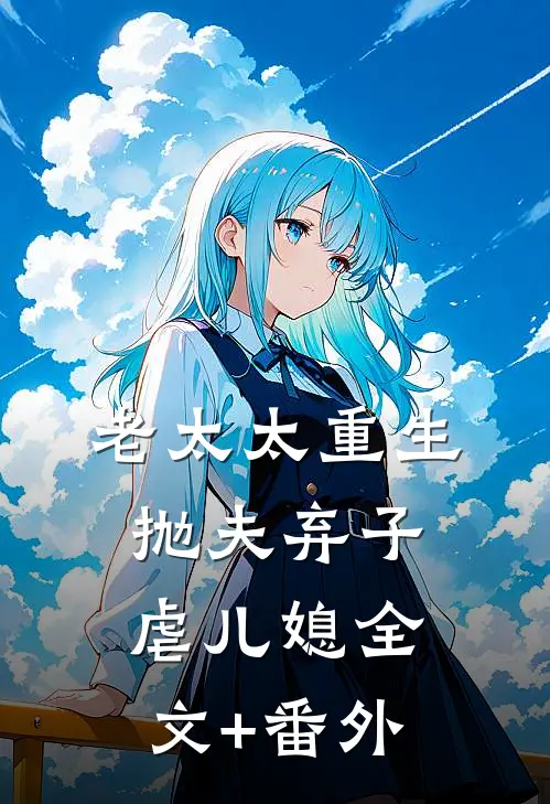 老太太重生，抛夫弃子虐儿媳全文+番外