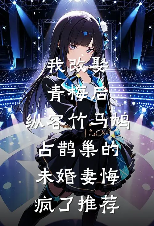 我改娶青梅后，纵容竹马鸠占鹊巢的未婚妻悔疯了推荐