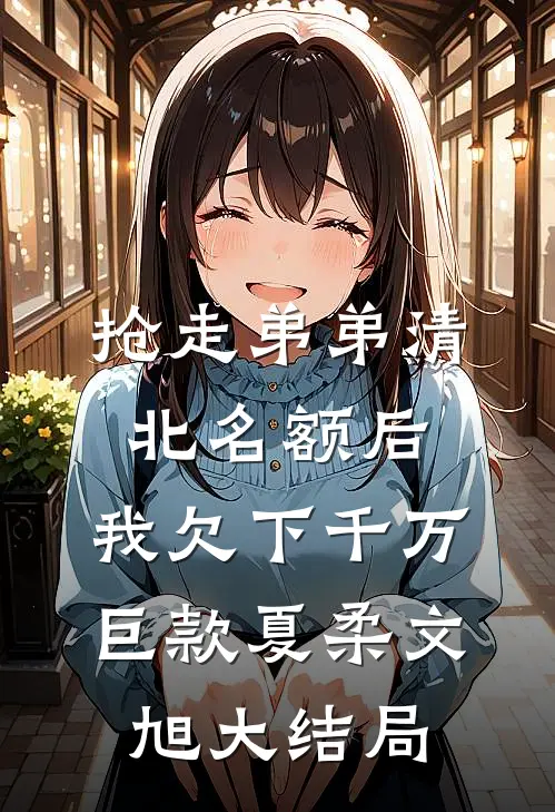抢走弟弟清北名额后，我欠下千万巨款夏柔文旭大结局