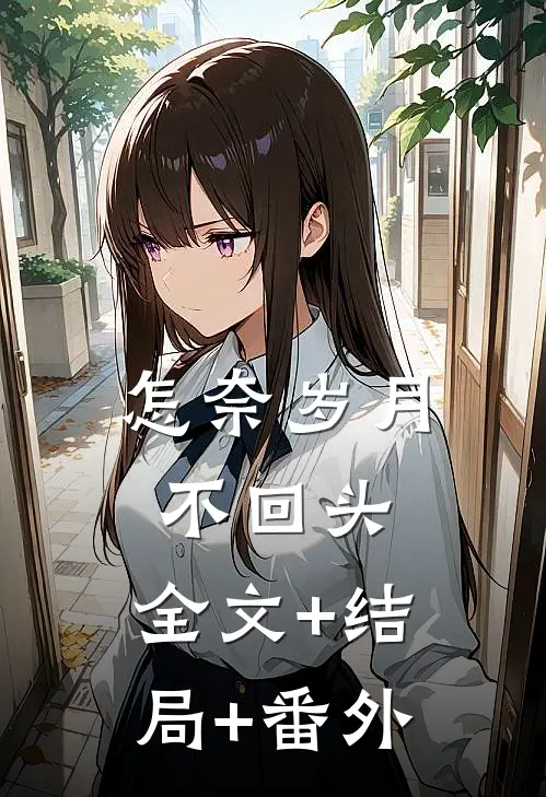 怎奈岁月不回头:全文+结局+番外