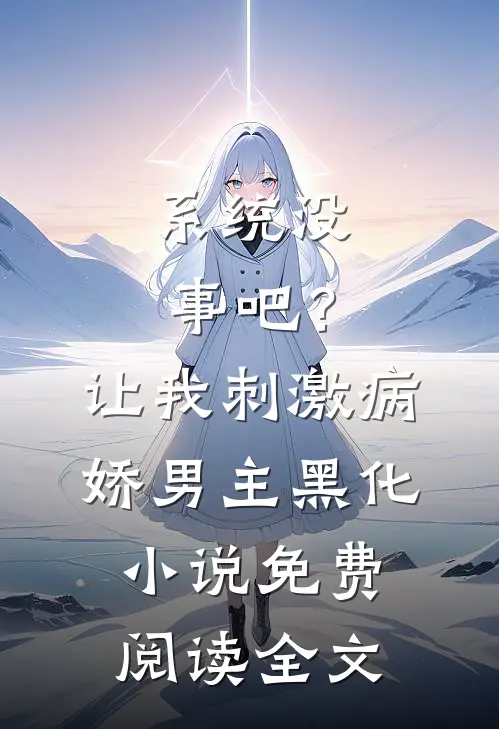 系统没事吧？让我刺激病娇男主黑化小说免费阅读全文