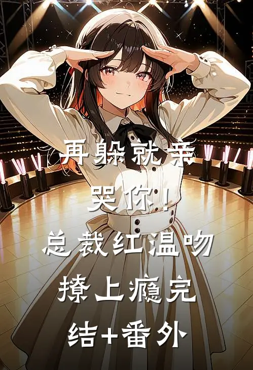 再躲就亲哭你！总裁红温吻撩上瘾完结+番外