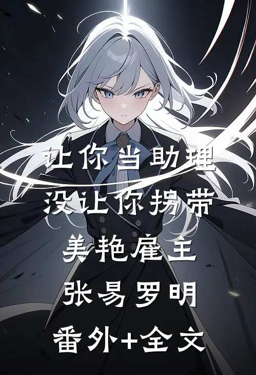 让你当助理，没让你拐带美艳雇主张易罗明:(番外)+(全文)